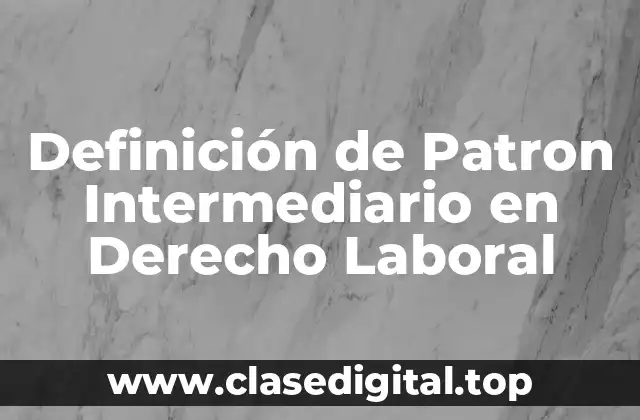 Definición de Patron Intermediario en Derecho Laboral