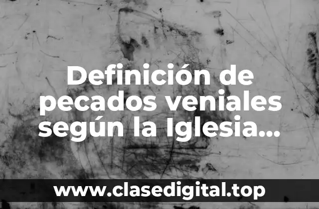 Definición de pecados veniales según la Iglesia Católica