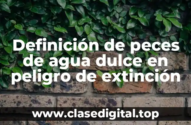 Definición de peces de agua dulce en peligro de extinción