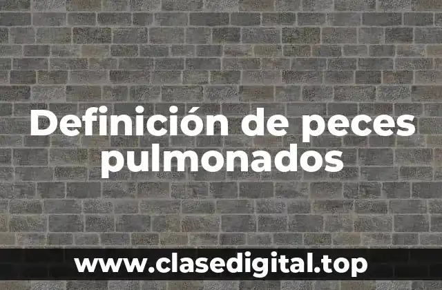 Definición de peces pulmonados