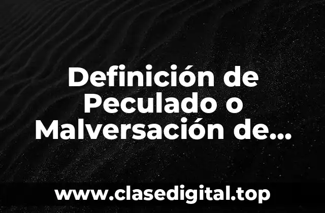 Definición de Peculado o Malversación de Recursos Públicos