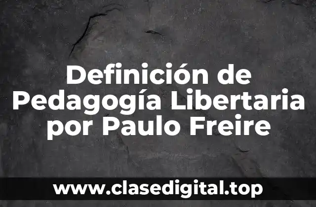 Definición de Pedagogía Libertaria por Paulo Freire