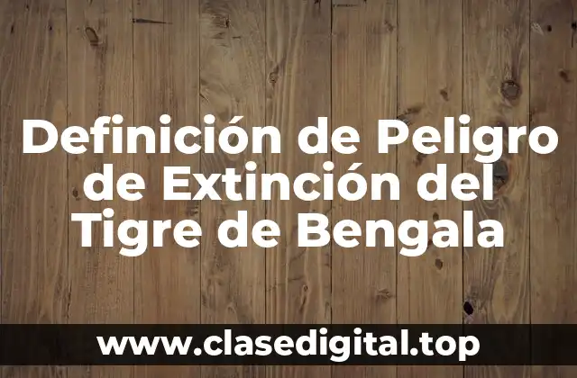 Definición de Peligro de Extinción del Tigre de Bengala