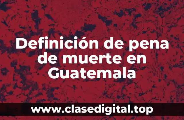 Definición de pena de muerte en Guatemala