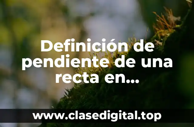 Definición de pendiente de una recta en matemáticas
