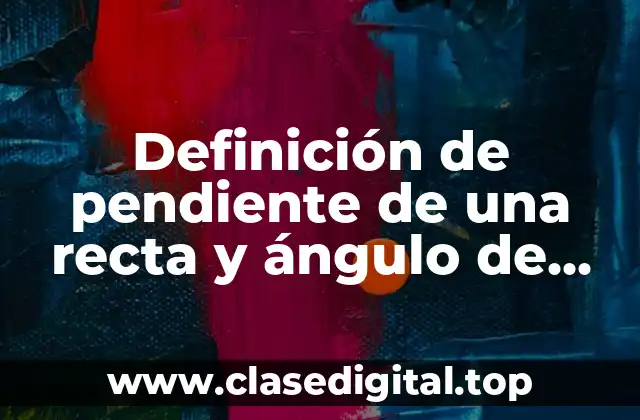 Definición de pendiente de una recta y ángulo de inclinación