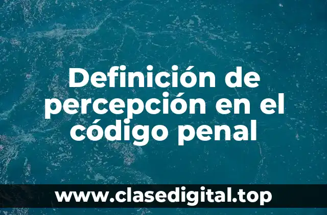 Definición de percepción en el código penal