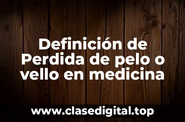 Definición de Perdida de pelo o vello en medicina