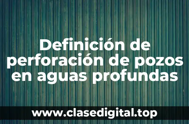 Definición de perforación de pozos en aguas profundas