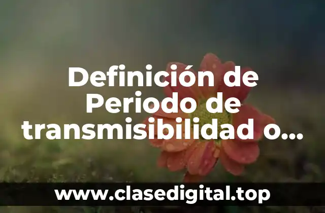 Definición de Periodo de transmisibilidad o infeccioso