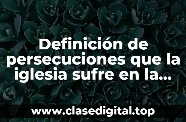 Definición de persecuciones que la iglesia sufre en la actualidad