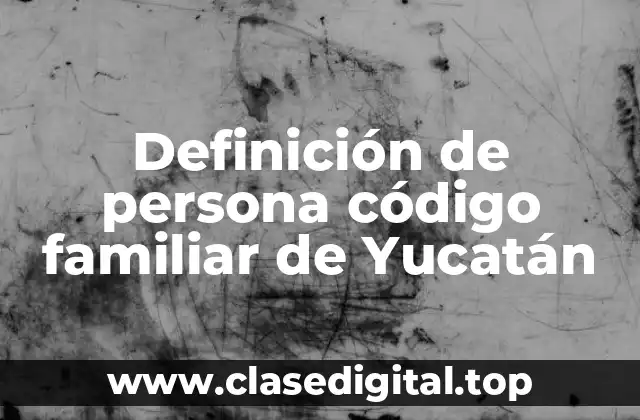 Definición de persona código familiar de Yucatán