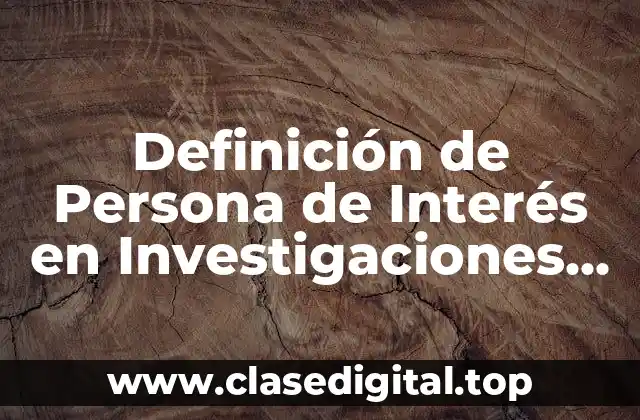 Definición de Persona de Interés en Investigaciones Policiacas