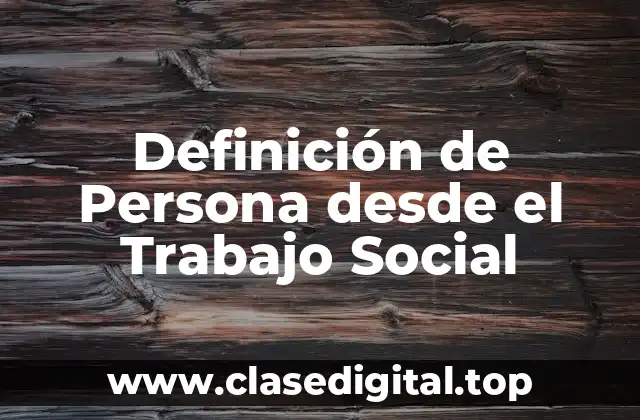 Definición de Persona desde el Trabajo Social