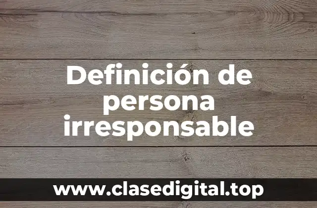 Definición técnica de persona irresponsable