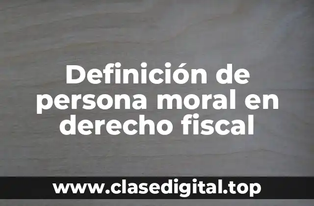 Definición de persona moral en derecho fiscal