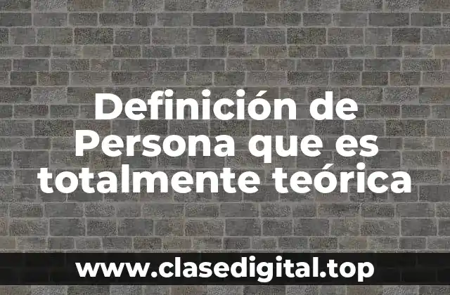 Definición técnica de Persona que es totalmente teórica