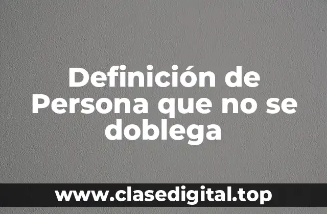 Definición de Persona que no se doblega