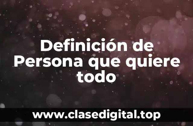 Definición de Persona que quiere todo