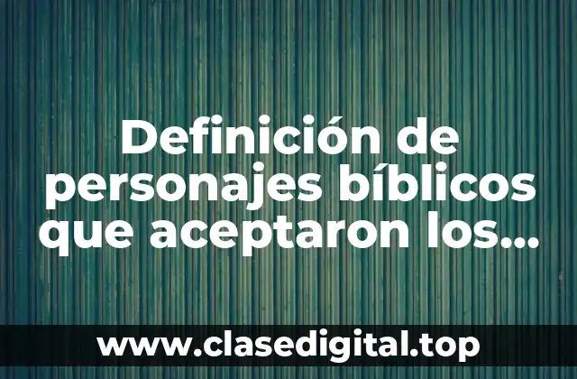 Definición de personajes bíblicos que aceptaron los desafios de Dios