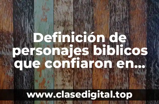 Definición de personajes biblicos que confiaron en Dios