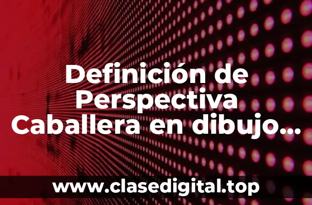 Definición de Perspectiva Caballera en dibujo técnico