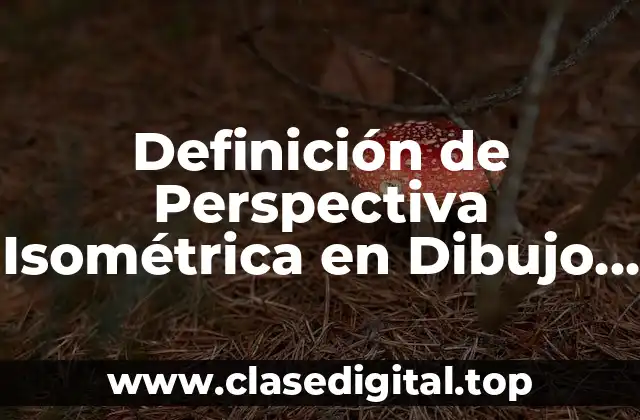Definición de Perspectiva Isométrica en Dibujo Técnico