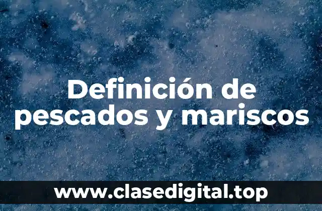 Definición de pescados y mariscos
