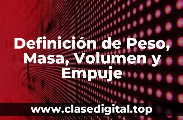 Definición de Peso, Masa, Volumen y Empuje