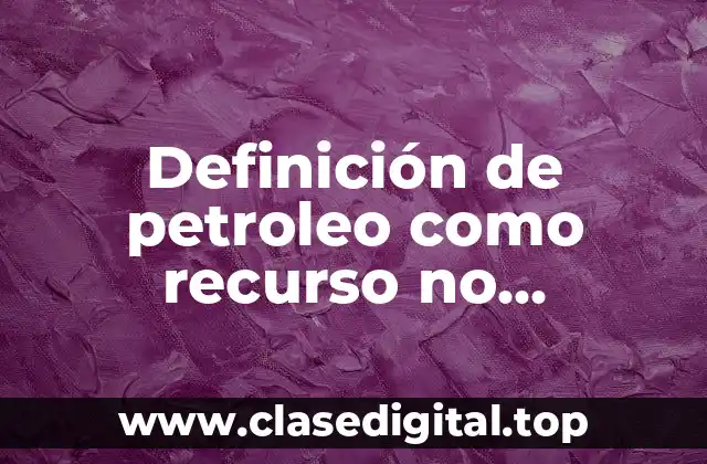 Definición de petroleo como recurso no renovable