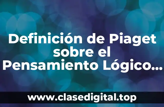 Definición de Piaget sobre el Pensamiento Lógico Matemático
