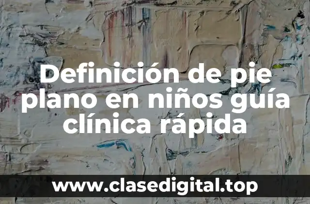 Definición de pie plano en niños guía clínica rápida