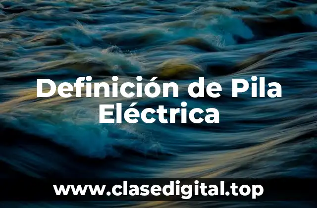 Definición de Pila Eléctrica