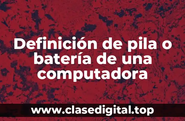 Definición de pila o batería de una computadora