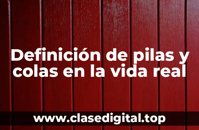 Ejemplos de pilas y colas en la vida real