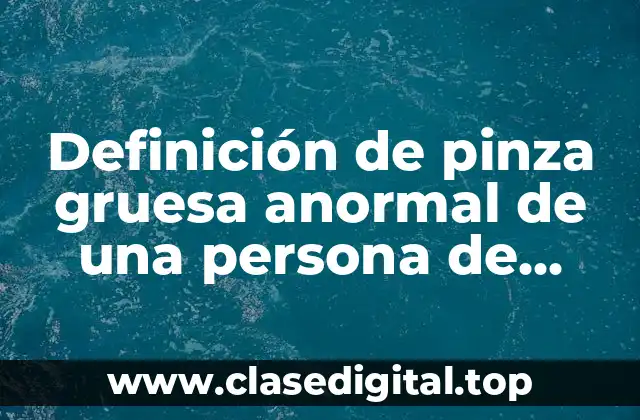 Definición de pinza gruesa anormal de una persona de forma
