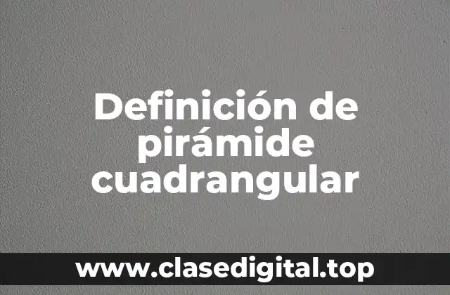 Definición técnica de pirámide cuadrangular