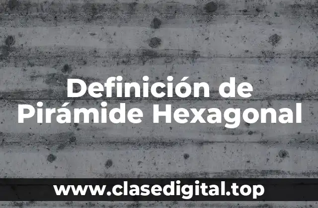 Definición técnica de Pirámide Hexagonal
