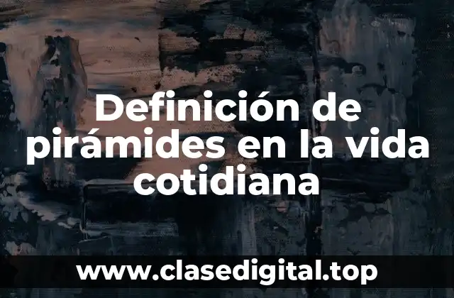 Definición de pirámides en la vida cotidiana