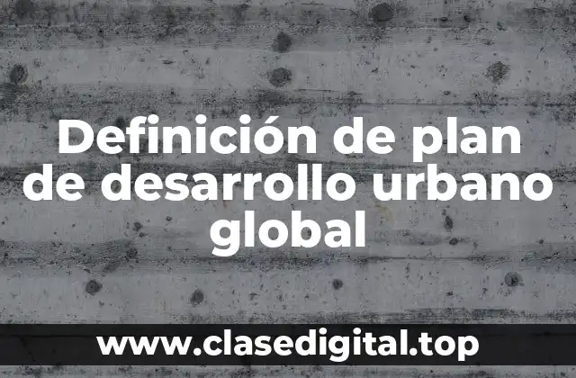 Definición de plan de desarrollo urbano global