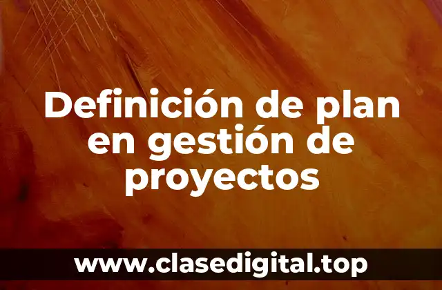 Definición técnica de plan en gestión de proyectos