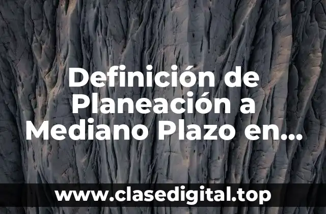 Definición técnica de Planeación a Mediano Plazo en una Empresa