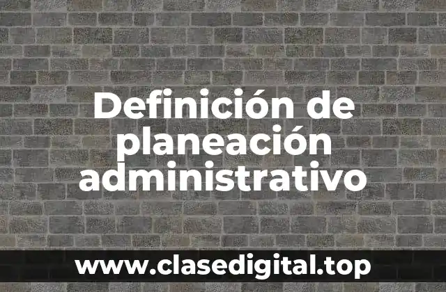 Definición de planeación administrativo