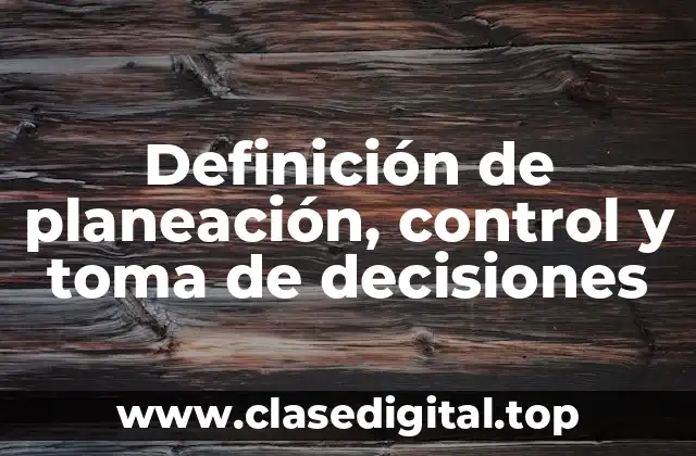 Definición de planeación, control y toma de decisiones
