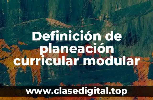 Definición de planeación curricular modular