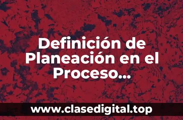 Definición de Planeación en el Proceso Administrativo