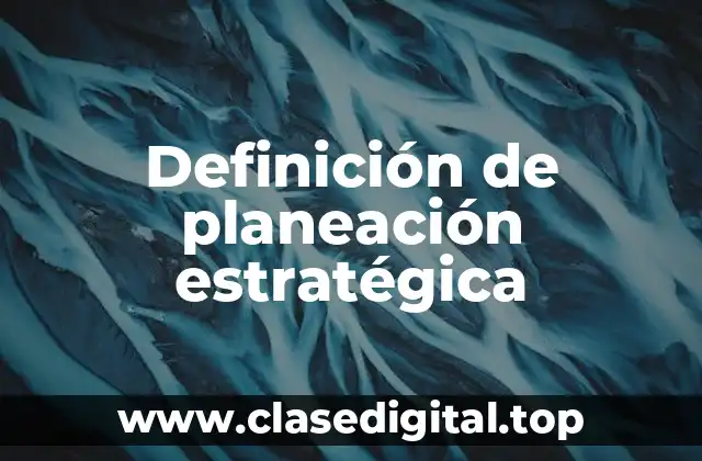 Definición técnica de planeación estratégica
