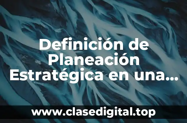 Definición técnica de Planeación Estratégica