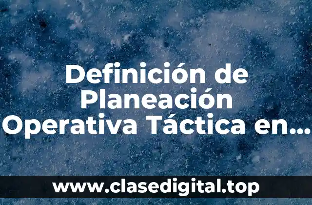 Definición de Planeación Operativa Táctica en Administración