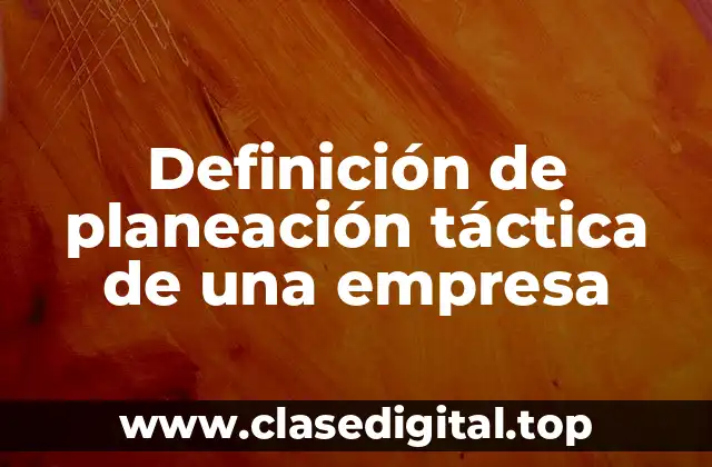 Definición de planeación táctica de una empresa